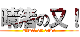 晴渚の又！ (attack on titan)