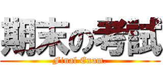 期末の考試 (Final Exam.)