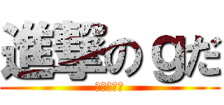 進撃のｇだ (ｙｍｊｋｈ)
