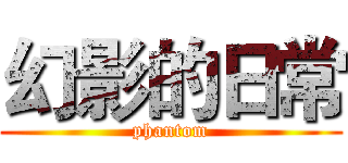 幻影的日常 (phantom)