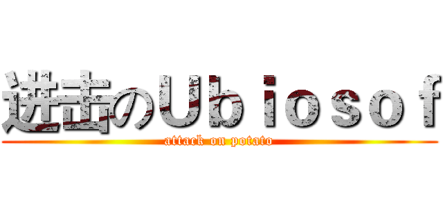 进击のＵｂｉｏｓｏｆ (attack on potato)