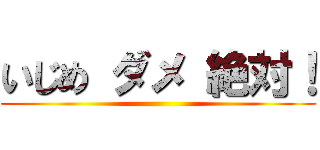 いじめ ダメ 絶対！ ()