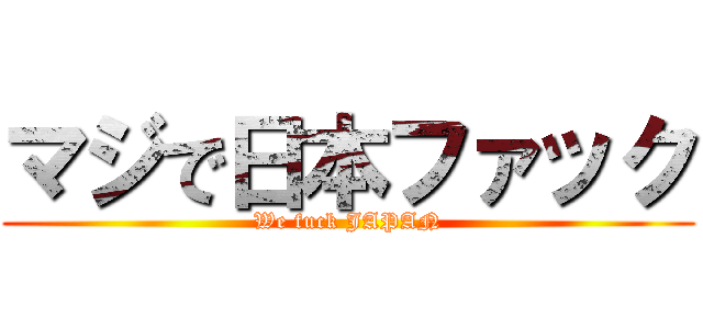 マジで日本ファック (We fuck JAPAN)