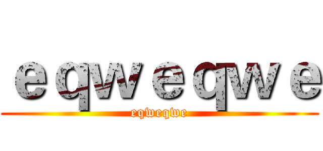 ｅｑｗｅｑｗｅ (eqweqwe)