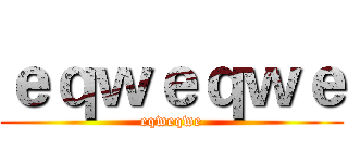 ｅｑｗｅｑｗｅ (eqweqwe)