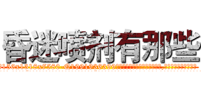 昏迷喷剂有那些 (昏迷喷剂有那些【电.话156x1318x7580-Q1991936399鑫宏药业】我们做的是长期生意,靠的是老客户长期支持
参考消息网2月20日报道 韩媒称，“剩女多、离婚率高的城市，房价一定会上涨。”这是中国经济学家金岩石2016年12月参加在上海举行的房地产相关论坛时说的话。
)