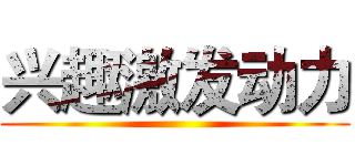 兴趣激发动力 ()