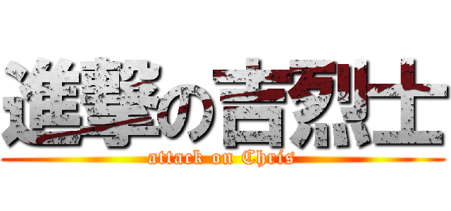 進撃の吉烈士 (attack on Chris)