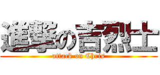 進撃の吉烈士 (attack on Chris)