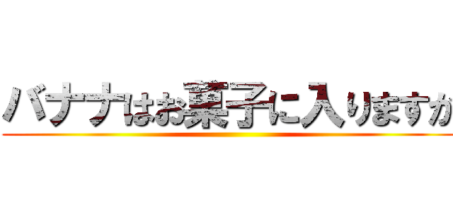 バナナはお菓子に入りますか ()