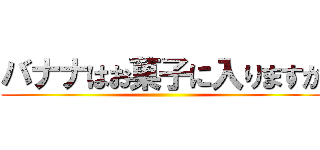 バナナはお菓子に入りますか ()