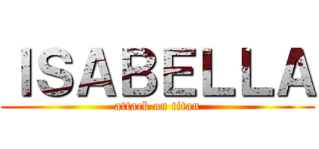ＩＳＡＢＥＬＬＡ (attack on titan)