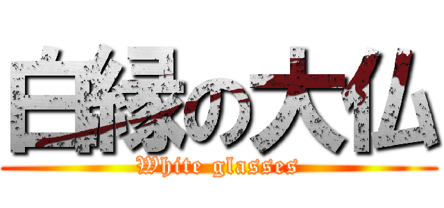 白縁の大仏 (White glasses)