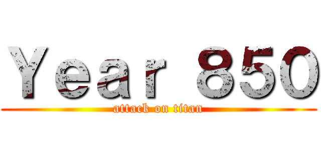 Ｙｅａｒ ８５０ (attack on titan)