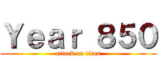 Ｙｅａｒ ８５０ (attack on titan)