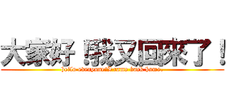 大家好！我又回來了！ (hello everyone！I came back home.)