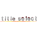 ｔｉｔｌｅ ｓｅｌｅｃｔ (attack on titan)