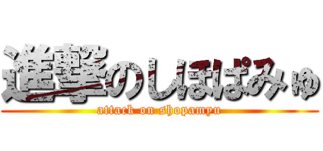 進撃のしほぱみゅ (attack on shopamyu)