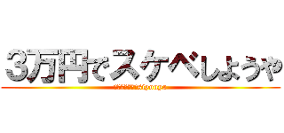 ３万円でスケベしようや (ｓｕｋｅｂｅ　siyouya)