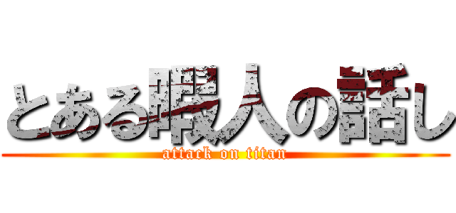 とある暇人の話し (attack on titan)