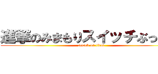 進撃のみまもりスイッチぶっ壊す (attack on titan)