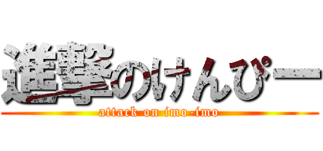 進撃のけんぴー (attack on imo-imo)