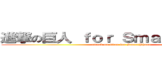 進撃の巨人 ｆｏｒ ＳｍａｒｔＰｈｏｎｅ (attack on titan for SmartPhone)