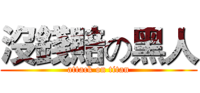 沒錢賠の黑人 (attack on titan)