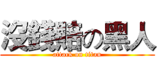 沒錢賠の黑人 (attack on titan)