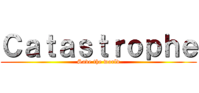 Ｃａｔａｓｔｒｏｐｈｅ (Save the world)