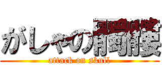 がしゃの髑髏 (attack on skull)