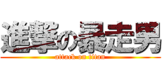 進撃の暴走男 (attack on titan)