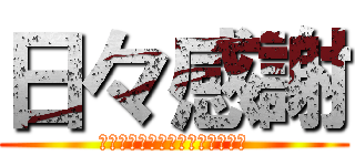 日々感謝 (くぁｗせｄｒｆｔｇｙふじこｌｐ)