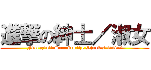 進撃の紳士／淑女 (Full gentleman into the Shock / ladies)