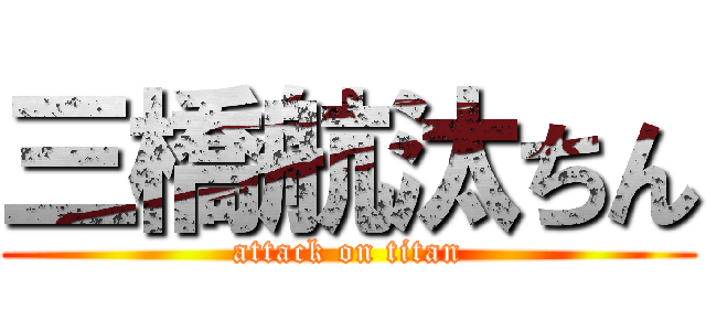 三橋航汰ちん (attack on titan)