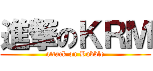 進撃のＫＲＭ (attack on Bubble)
