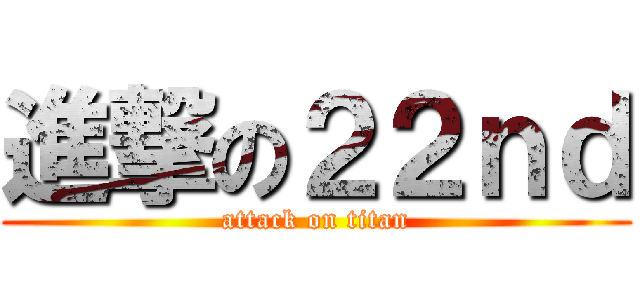 進撃の２２ｎｄ (attack on titan)