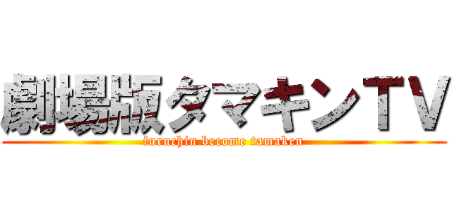 劇場版タマキンＴＶ (furuchin become tamaken)