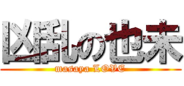 凶乱の也未 (masaya LOVE)