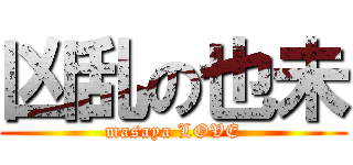 凶乱の也未 (masaya LOVE)