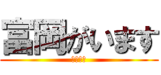 富岡がいます (いちおう)