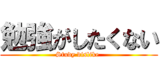 勉強がしたくない (Study dislike )