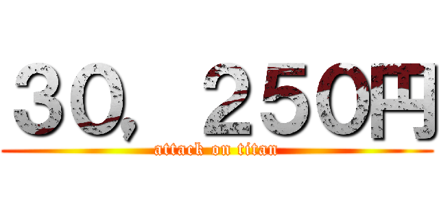 ３０，２５０円 (attack on titan)
