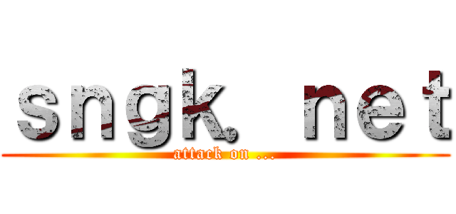 ｓｎｇｋ．ｎｅｔ (attack on ...)