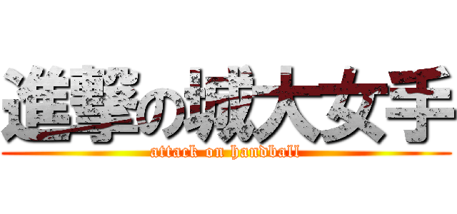 進撃の城大女手 (attack on handball)