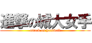 進撃の城大女手 (attack on handball)