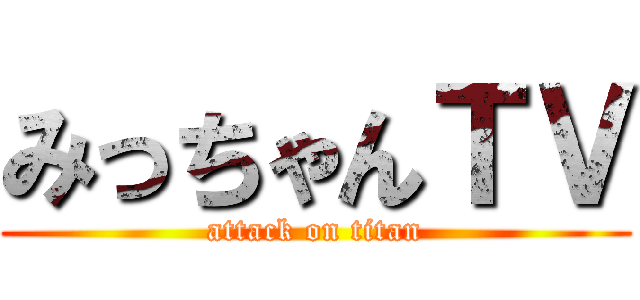 みっちゃんＴＶ (attack on titan)