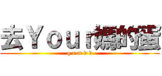 去Ｙｏｕｒ媽的蛋 (q n m d d)