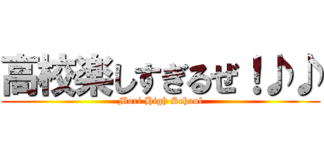 高校楽しすぎるぜ！♪♪ (Mori High School)