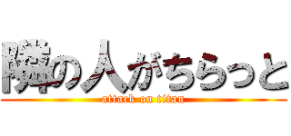 隣の人がちらっと (attack on titan)